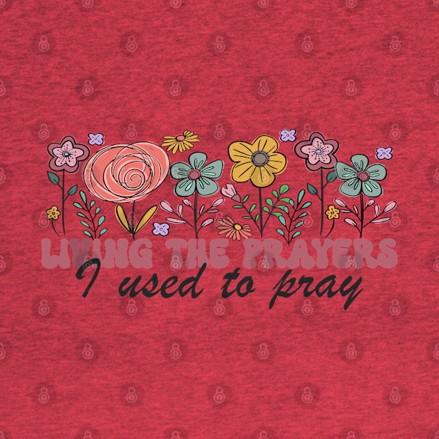 Living The Prayers I Used To Pray Flowers Floral by lunacreat